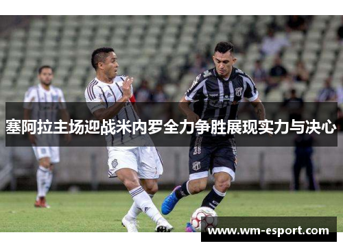 塞阿拉主场迎战米内罗全力争胜展现实力与决心